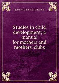 Studies in child development; a manual for mothers and mothers' clubs