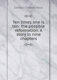 Ten times one is ten: the possible reformation. A story in nine chapters