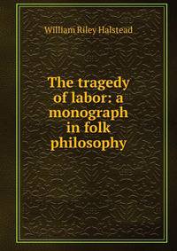 The tragedy of labor: a monograph in folk philosophy