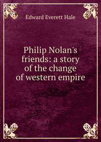 Philip Nolan's friends: a story of the change of western empire