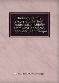 Notes of family excursions in North Wales, taken chiefly from Rhyl, Abergele, Llandudno, and Bangor