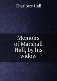 Memoirs of Marshall Hall, by his widow