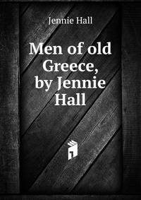 Men of old Greece, by Jennie Hall