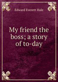 My friend the boss; a story of to-day
