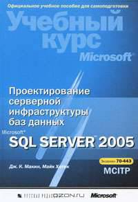 Проектирование серверной инфраструктуры баз данных Microsoft SQL Server 2005. Учебный курс Microsoft (+ CD-ROM)