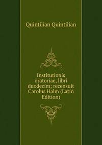 Institutionis oratoriae, libri duodecim; recensuit Carolus Halm (Latin Edition)