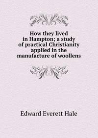 How they lived in Hampton; a study of practical Christianity applied in the manufacture of woollens