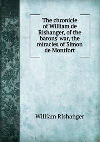 The chronicle of William de Rishanger, of the barons' war, the miracles of Simon de Montfort