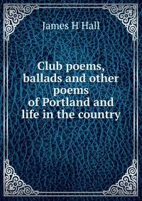 Club poems, ballads and other poems of Portland and life in the country