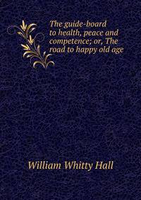 The guide-board to health, peace and competence; or, The road to happy old age