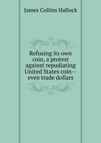 Refusing its own coin, a protest against repudiating United States coin--even trade dollars