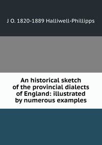 An historical sketch of the provincial dialects of England: illustrated by numerous examples