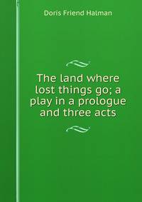 The land where lost things go; a play in a prologue and three acts