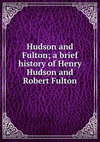 Hudson and Fulton; a brief history of Henry Hudson and Robert Fulton