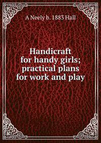 Handicraft for handy girls; practical plans for work and play