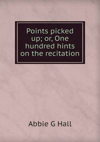 Points picked up; or, One hundred hints on the recitation