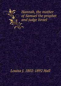 Hannah, the mother of Samuel the prophet and judge Israel
