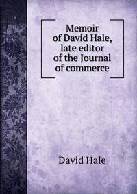 Memoir of David Hale, late editor of the Journal of commerce