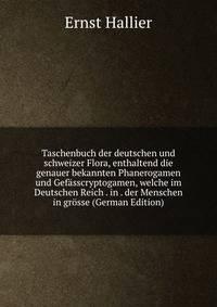 Taschenbuch der deutschen und schweizer Flora, enthaltend die genauer bekannten Phanerogamen und Gefasscryptogamen, welche im Deutschen Reich . in . der Menschen in grosse (German Edition)