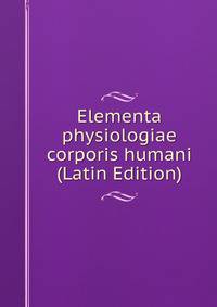Elementa physiologiae corporis humani (Latin Edition)