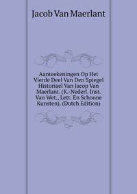Aanteekeningen Op Het Vierde Deel Van Den Spiegel Historiael Van Jacop Van Maerlant. (K.-Nederl. Inst. Van Wet., Lett. En Schoone Kunsten). (Dutch Edition)