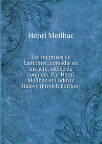 Les meprises de Lambinet, comedie en un acte, melee de couplets. Par Henri Meilhac et Ludovic Halevy (French Edition)