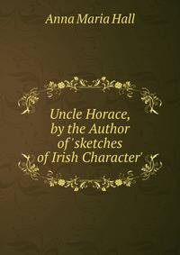 Uncle Horace, by the Author of 'sketches of Irish Character'.