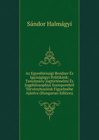 Az Egyesbirosagi Rendzer Es Igazsagugyi Politikank: Tanulmany Jogtortenelmi Es Jogphilosophiai Szempontbol Torvenyhozoink Figyelmebe Ajanlva (Hungarian Edition)