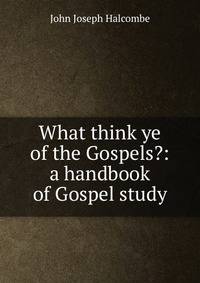 What think ye of the Gospels?: a handbook of Gospel study