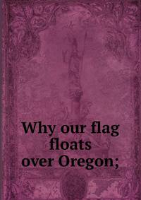 Why our flag floats over Oregon;
