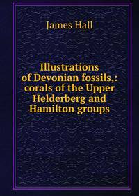 Illustrations of Devonian fossils,: corals of the Upper Helderberg and Hamilton groups