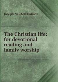The Christian life: for devotional reading and family worship