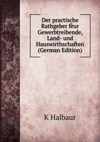 Der practische Rathgeber feur Gewerbtreibende, Land- und Hauswirthschaften (German Edition)