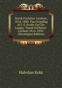 Norsk Forfatter-Lexikon, 1814-1880: Paa Grundlag Af J. E. Krafts Og Chr. Langes "Norsk Forfatter-Lexikon 1814-1856" (Norwegian Edition)