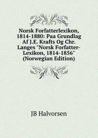 Norsk Forfatterlexikon, 1814-1880: Paa Grundlag Af J.E. Krafts Og Chr. Langes "Norsk Forfatter-Lexikon, 1814-1856" (Norwegian Edition)
