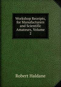 Workshop Receipts, for Manufacturers and Scientific Amateurs, Volume 2