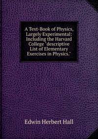 A Text-Book of Physics, Largely Experimental: Including the Harvard College "descriptive List of Elementary Exercises in Physics."
