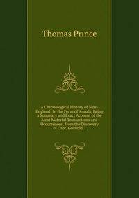 A Chronological History of New-England: In the Form of Annals, Being a Summary and Exact Account of the Most Material Transactions and Occurrences . from the Discovery of Capt. Gosnold, i