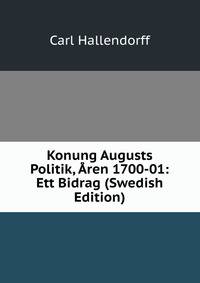 Konung Augusts Politik, Aren 1700-01: Ett Bidrag (Swedish Edition)