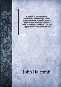A Report of the Trials and Subsequent Proceedings: In the Causes of Rowe V. Grenfell, Rowe V. Brenton and Another, and Doe (Dem. Carthew) V. Brenton : . to the Copper Mines Within the Dutchy