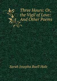 Three Hours: Or, the Vigil of Love: And Other Poems