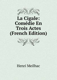 La Cigale: Comedie En Trois Actes (French Edition)