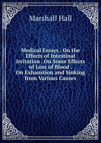 Medical Essays . On the Effects of Intestinal Irritation . On Some Effects of Loss of Blood . On Exhaustion and Sinking from Various Causes