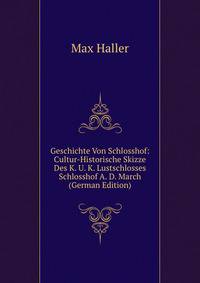Geschichte Von Schlosshof: Cultur-Historische Skizze Des K. U. K. Lustschlosses Schlosshof A. D. March (German Edition)