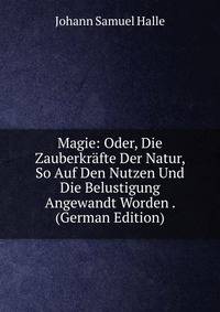 Magie: Oder, Die Zauberkr?fte Der Natur, So Auf Den Nutzen Und Die Belustigung Angewandt Worden . (German Edition)