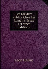 Les Esclaves Publics Chez Les Romains, Issue 1 (French Edition)