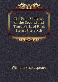 The First Sketches of the Second and Third Parts of King Henry the Sixth