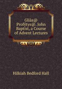 Glias@ Profytys@. John Baptist, a Course of Advent Lectures