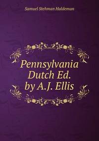Pennsylvania Dutch Ed. by A.J. Ellis.