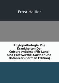 Phytopathologie. Die Krankheiten Der Culturgewachse: Fur Land- Und Forstwirthe, Gartner Und Botaniker (German Edition)